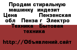 Продам стиральную машинку  индезит  › Цена ­ 6 000 - Пензенская обл., Пенза г. Электро-Техника » Бытовая техника   